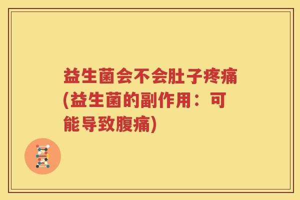 益生菌会不会肚子疼痛(益生菌的副作用：可能导致腹痛)