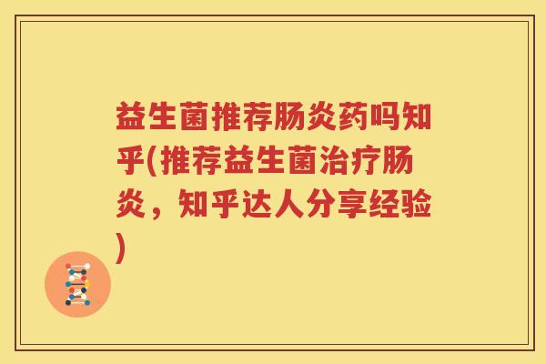 益生菌推荐肠炎药吗知乎(推荐益生菌治疗肠炎，知乎达人分享经验)