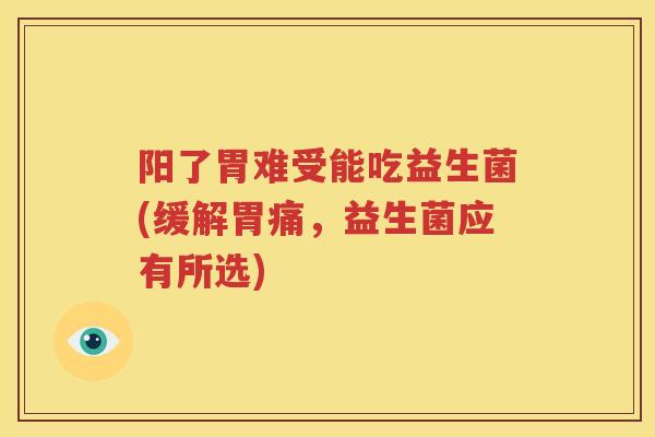 阳了胃难受能吃益生菌(缓解胃痛，益生菌应有所选)