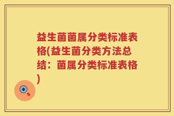 益生菌菌属分类标准表格(益生菌分类方法总结：菌属分类标准表格)