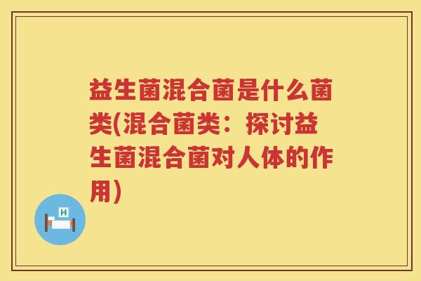 益生菌混合菌是什么菌类(混合菌类：探讨益生菌混合菌对人体的作用)