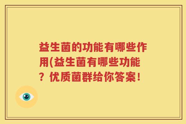 益生菌的功能有哪些作用(益生菌有哪些功能？优质菌群给你答案！