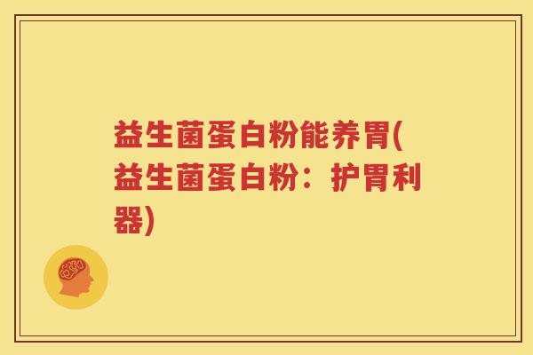 益生菌蛋白粉能养胃(益生菌蛋白粉：护胃利器)