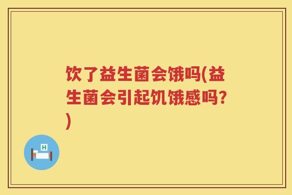 饮了益生菌会饿吗(益生菌会引起饥饿感吗？)