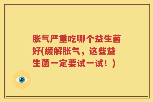 胀气严重吃哪个益生菌好(缓解胀气，这些益生菌一定要试一试！)