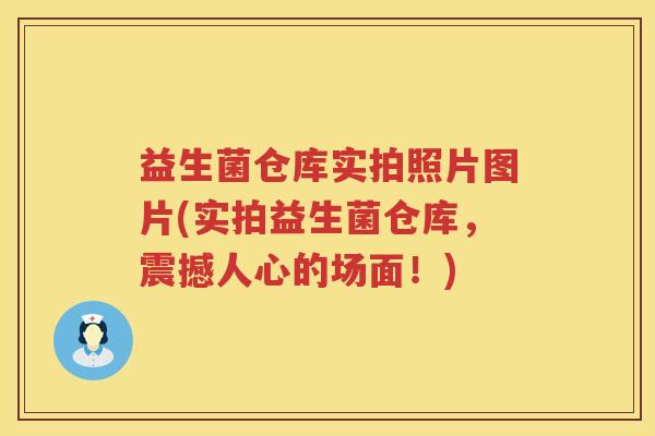 益生菌仓库实拍照片图片(实拍益生菌仓库，震撼人心的场面！)
