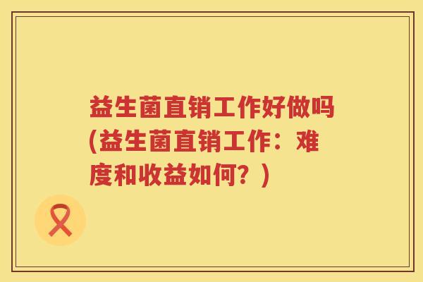 益生菌直销工作好做吗(益生菌直销工作：难度和收益如何？)