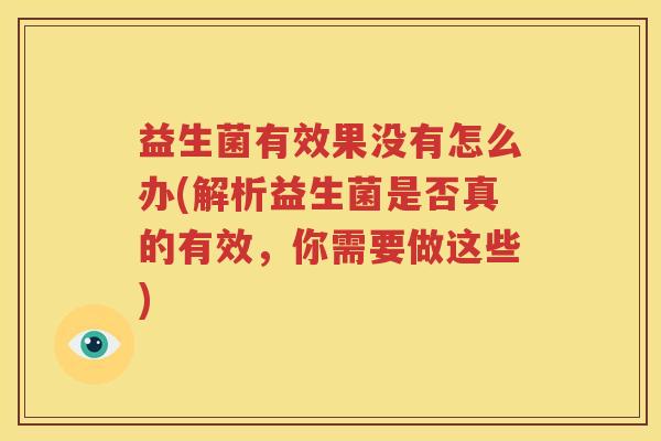 益生菌有效果没有怎么办(解析益生菌是否真的有效，你需要做这些)