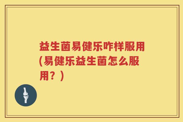 益生菌易健乐咋样服用(易健乐益生菌怎么服用？)