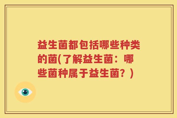 益生菌都包括哪些种类的菌(了解益生菌：哪些菌种属于益生菌？)