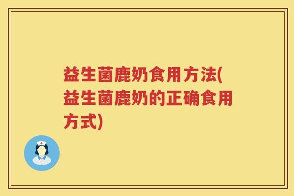益生菌鹿奶食用方法(益生菌鹿奶的正确食用方式)