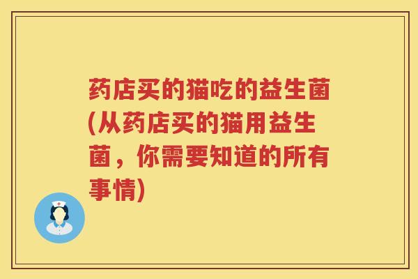 药店买的猫吃的益生菌(从药店买的猫用益生菌，你需要知道的所有事情)
