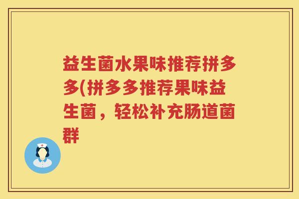 益生菌水果味推荐拼多多(拼多多推荐果味益生菌，轻松补充肠道菌群