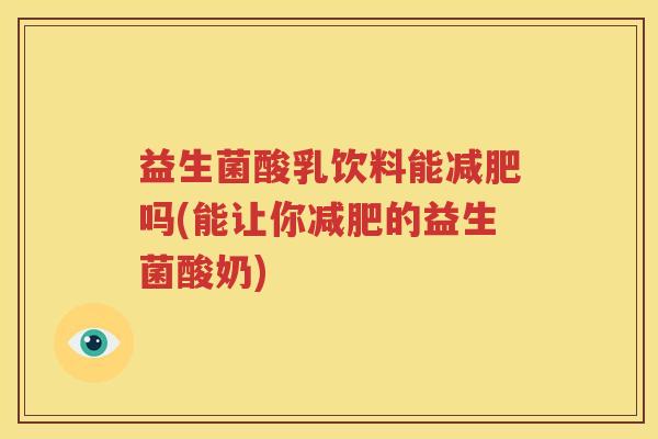 益生菌酸乳饮料能减肥吗(能让你减肥的益生菌酸奶)