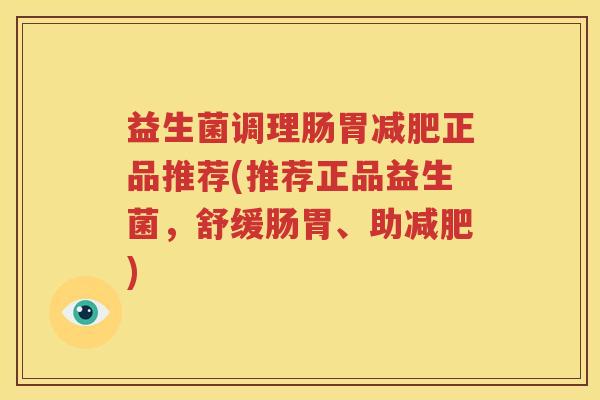 益生菌调理肠胃减肥正品推荐(推荐正品益生菌，舒缓肠胃、助减肥)