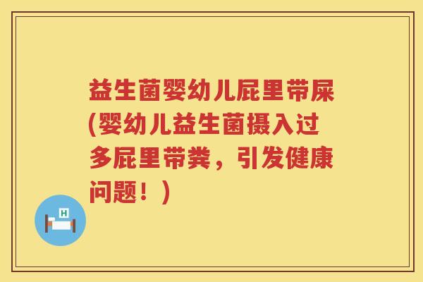 益生菌婴幼儿屁里带屎(婴幼儿益生菌摄入过多屁里带粪，引发健康问题！)