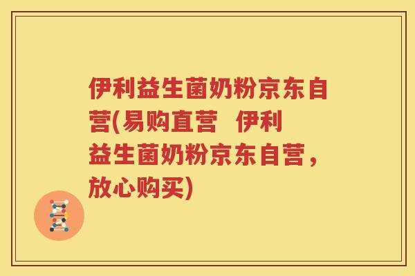 伊利益生菌奶粉京东自营(易购直营  伊利益生菌奶粉京东自营，放心购买)