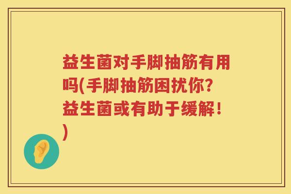 益生菌对手脚抽筋有用吗(手脚抽筋困扰你？益生菌或有助于缓解！)