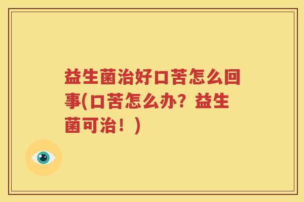 益生菌治好口苦怎么回事(口苦怎么办？益生菌可治！)