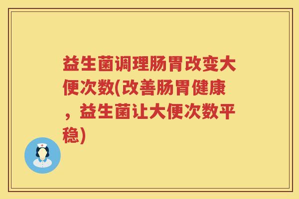 益生菌调理肠胃改变大便次数(改善肠胃健康，益生菌让大便次数平稳)