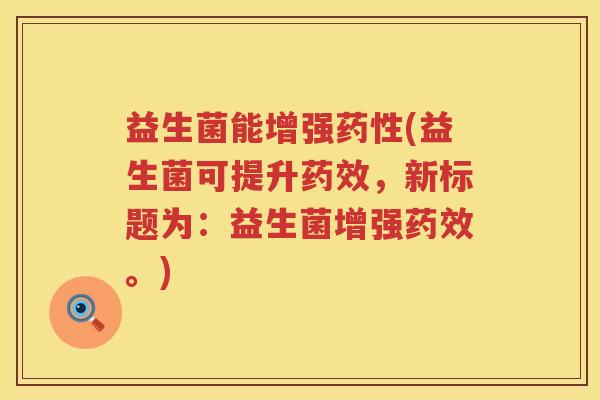 益生菌能增强药性(益生菌可提升药效，新标题为：益生菌增强药效。)