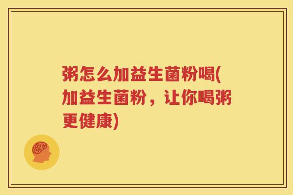 粥怎么加益生菌粉喝(加益生菌粉，让你喝粥更健康)