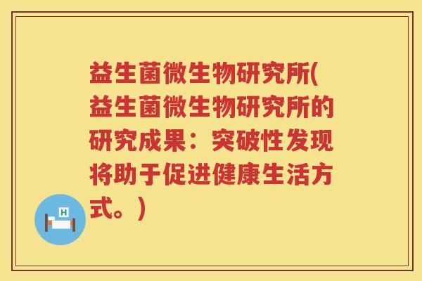 益生菌微生物研究所(益生菌微生物研究所的研究成果：突破性发现将助于促进健康生活方式。)