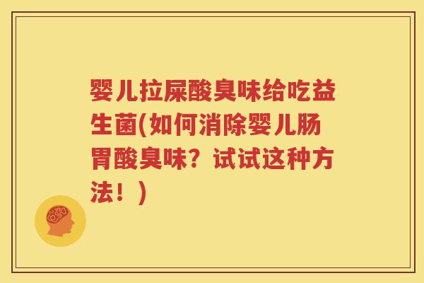 婴儿拉屎酸臭味给吃益生菌(如何消除婴儿肠胃酸臭味？试试这种方法！)