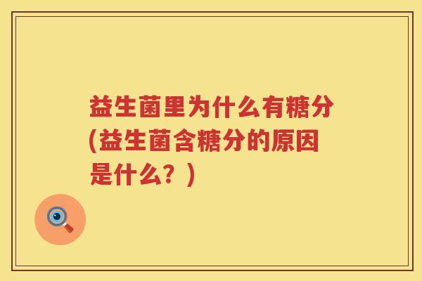 益生菌里为什么有糖分(益生菌含糖分的原因是什么？)