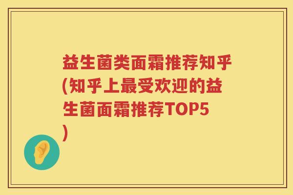 益生菌类面霜推荐知乎(知乎上最受欢迎的益生菌面霜推荐TOP5)