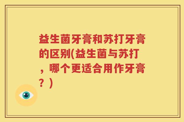 益生菌牙膏和苏打牙膏的区别(益生菌与苏打，哪个更适合用作牙膏？)