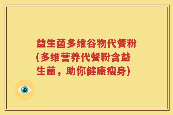 益生菌多维谷物代餐粉(多维营养代餐粉含益生菌，助你健康瘦身)