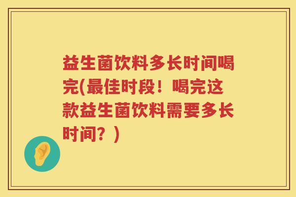 益生菌饮料多长时间喝完(最佳时段！喝完这款益生菌饮料需要多长时间？)