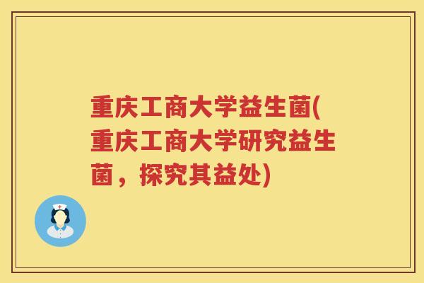 重庆工商大学益生菌(重庆工商大学研究益生菌，探究其益处)