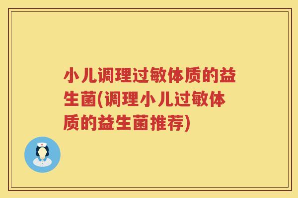 小儿调理过敏体质的益生菌(调理小儿过敏体质的益生菌推荐)