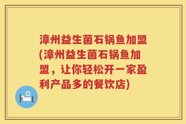 漳州益生菌石锅鱼加盟(漳州益生菌石锅鱼加盟，让你轻松开一家盈利产品多的餐饮店)