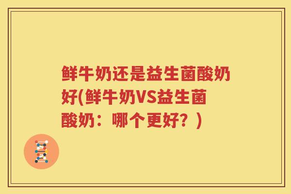 鲜牛奶还是益生菌酸奶好(鲜牛奶VS益生菌酸奶：哪个更好？)