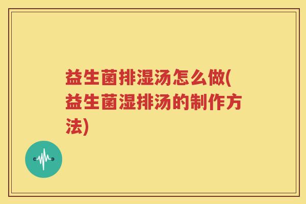 益生菌排湿汤怎么做(益生菌湿排汤的制作方法)