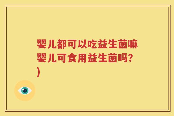 婴儿都可以吃益生菌嘛婴儿可食用益生菌吗？)