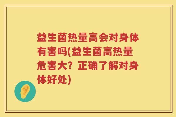 益生菌热量高会对身体有害吗(益生菌高热量危害大？正确了解对身体好处)