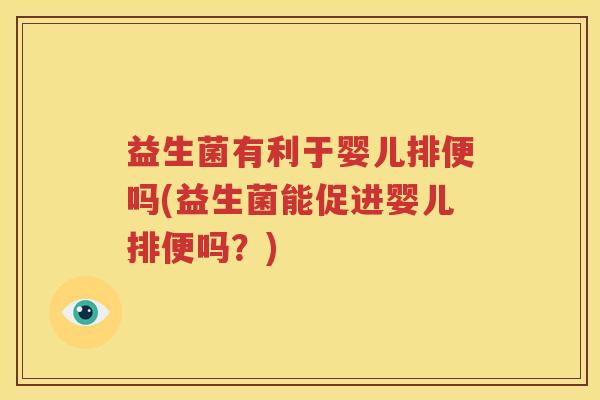 益生菌有利于婴儿排便吗(益生菌能促进婴儿排便吗？)