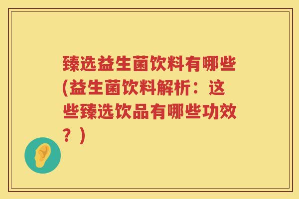 臻选益生菌饮料有哪些(益生菌饮料解析：这些臻选饮品有哪些功效？)