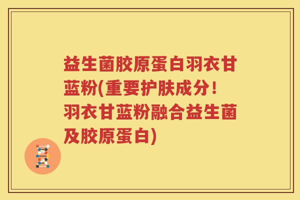 益生菌胶原蛋白羽衣甘蓝粉(重要护肤成分！羽衣甘蓝粉融合益生菌及胶原蛋白)
