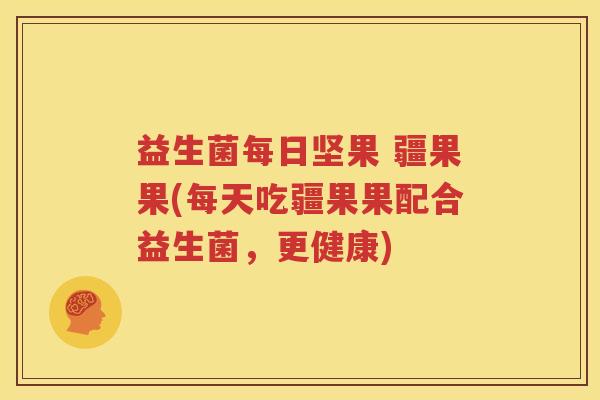 益生菌每日坚果 疆果果(每天吃疆果果配合益生菌，更健康)