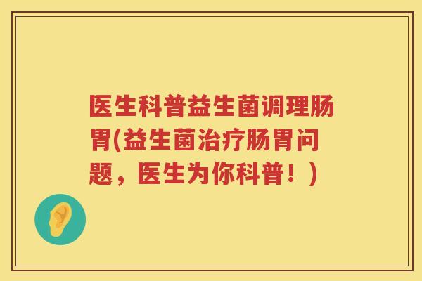 医生科普益生菌调理肠胃(益生菌治疗肠胃问题，医生为你科普！)