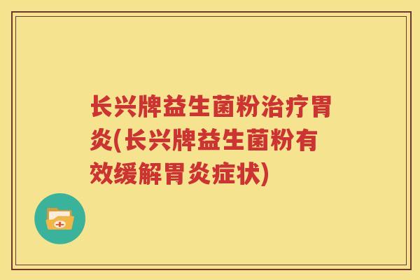 长兴牌益生菌粉治疗胃炎(长兴牌益生菌粉有效缓解胃炎症状)