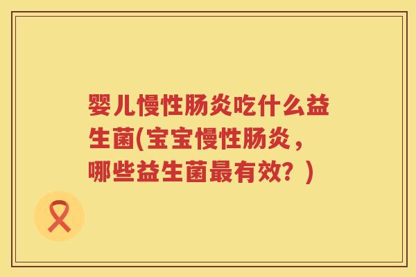 婴儿慢性肠炎吃什么益生菌(宝宝慢性肠炎，哪些益生菌最有效？)