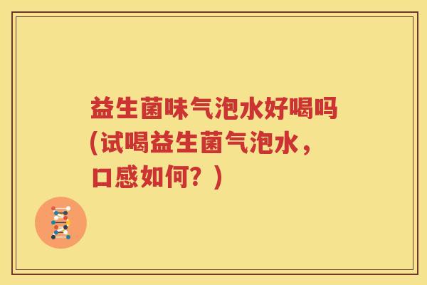 益生菌味气泡水好喝吗(试喝益生菌气泡水，口感如何？)