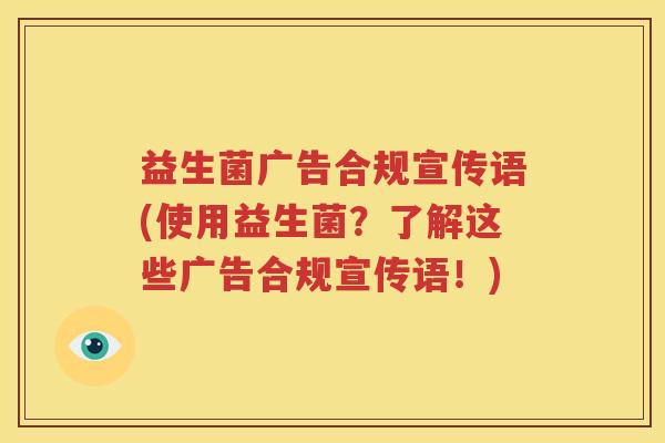 益生菌广告合规宣传语(使用益生菌？了解这些广告合规宣传语！)