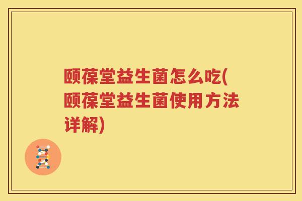 颐葆堂益生菌怎么吃(颐葆堂益生菌使用方法详解)